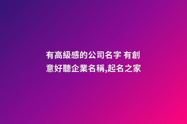 有高級感的公司名字 有創意好聽企業名稱,起名之家-第1張-公司起名-玄機派